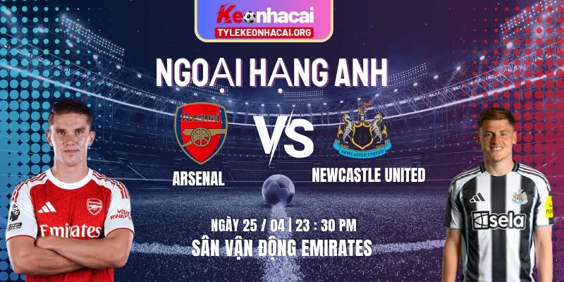 Soi Kèo Arsenal Vs Newcastle United 25/04 lúc 23h30 Vòng 34 NHA