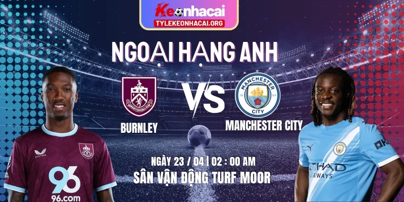 Soi Kèo Burnley Vs Manchester City 02h00 23/04 – Vòng  34 Premier League